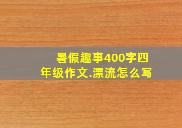 暑假趣事400字四年级作文.漂流怎么写