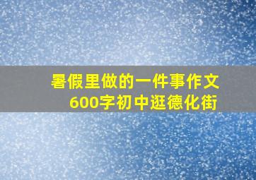 暑假里做的一件事作文600字初中逛德化街