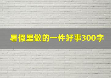 暑假里做的一件好事300字