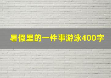 暑假里的一件事游泳400字