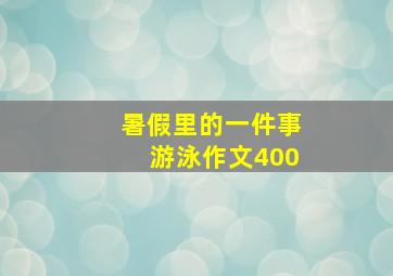 暑假里的一件事游泳作文400