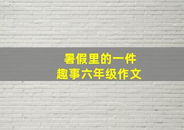 暑假里的一件趣事六年级作文