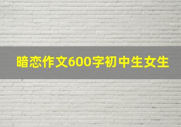 暗恋作文600字初中生女生