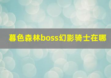 暮色森林boss幻影骑士在哪