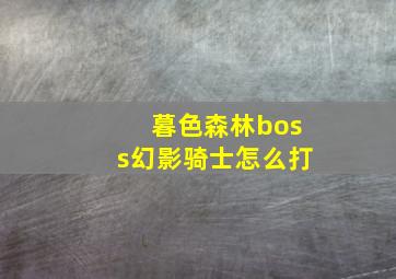 暮色森林boss幻影骑士怎么打