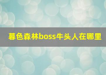 暮色森林boss牛头人在哪里