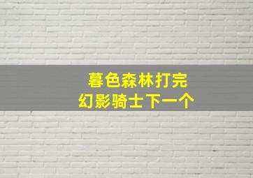 暮色森林打完幻影骑士下一个