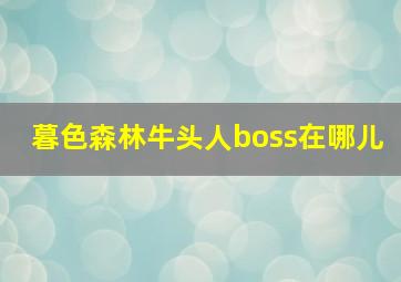 暮色森林牛头人boss在哪儿