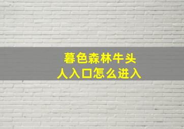 暮色森林牛头人入口怎么进入