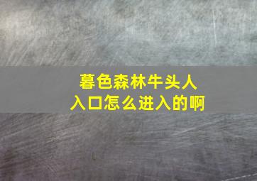 暮色森林牛头人入口怎么进入的啊