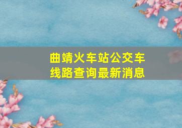 曲靖火车站公交车线路查询最新消息