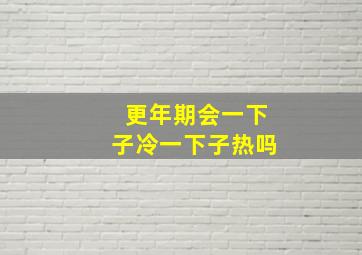 更年期会一下子冷一下子热吗