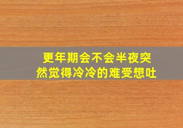 更年期会不会半夜突然觉得冷冷的难受想吐