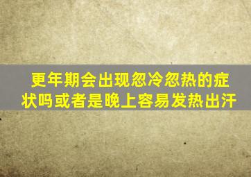 更年期会出现忽冷忽热的症状吗或者是晚上容易发热出汗