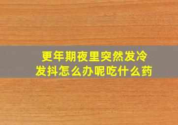 更年期夜里突然发冷发抖怎么办呢吃什么药