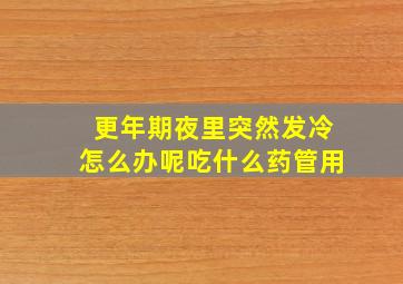 更年期夜里突然发冷怎么办呢吃什么药管用