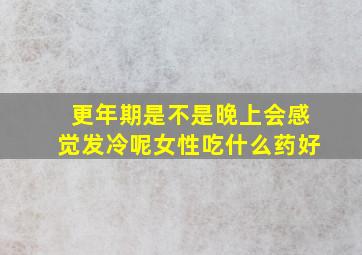 更年期是不是晚上会感觉发冷呢女性吃什么药好