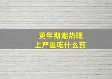 更年期潮热晚上严重吃什么药