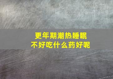 更年期潮热睡眠不好吃什么药好呢