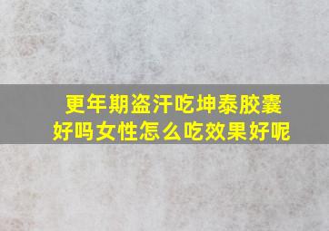 更年期盗汗吃坤泰胶囊好吗女性怎么吃效果好呢