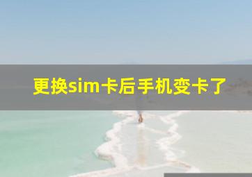 更换sim卡后手机变卡了