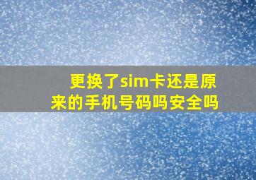 更换了sim卡还是原来的手机号码吗安全吗