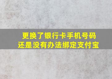 更换了银行卡手机号码还是没有办法绑定支付宝