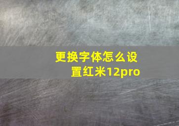 更换字体怎么设置红米12pro