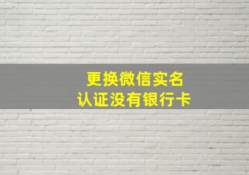 更换微信实名认证没有银行卡