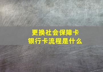 更换社会保障卡银行卡流程是什么