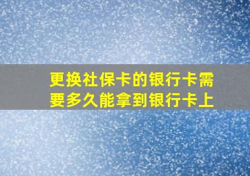 更换社保卡的银行卡需要多久能拿到银行卡上