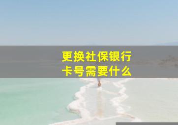 更换社保银行卡号需要什么