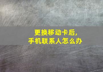 更换移动卡后,手机联系人怎么办