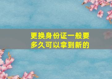 更换身份证一般要多久可以拿到新的