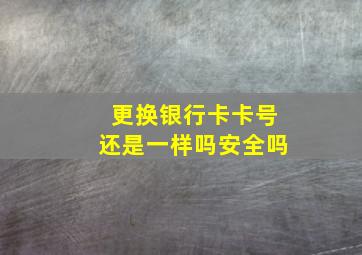 更换银行卡卡号还是一样吗安全吗