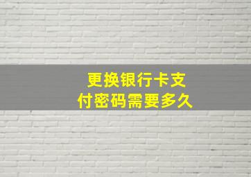 更换银行卡支付密码需要多久