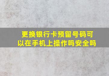 更换银行卡预留号码可以在手机上操作吗安全吗