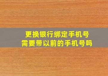 更换银行绑定手机号需要带以前的手机号吗