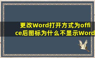 更改Word打开方式为office后图标为什么不显示Word