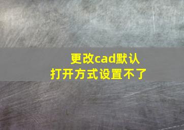 更改cad默认打开方式设置不了