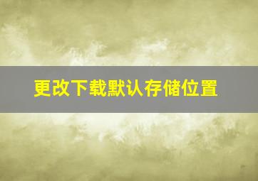 更改下载默认存储位置