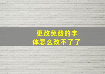 更改免费的字体怎么改不了了