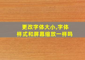 更改字体大小,字体样式和屏幕缩放一样吗