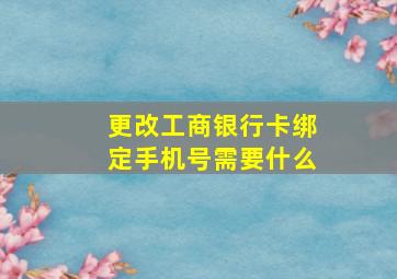 更改工商银行卡绑定手机号需要什么