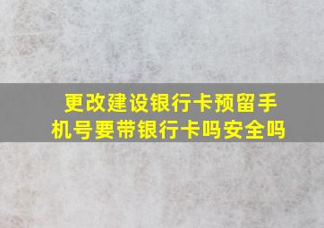 更改建设银行卡预留手机号要带银行卡吗安全吗