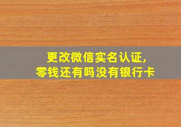 更改微信实名认证,零钱还有吗没有银行卡