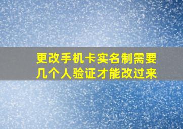 更改手机卡实名制需要几个人验证才能改过来