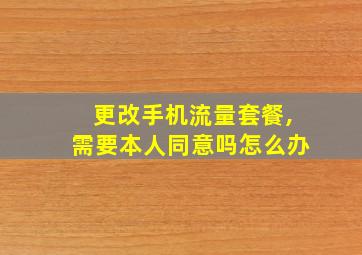 更改手机流量套餐,需要本人同意吗怎么办