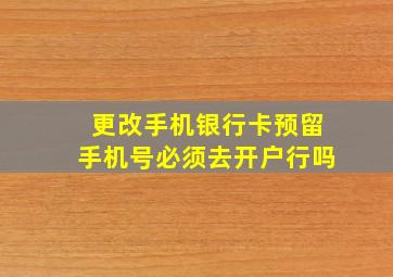 更改手机银行卡预留手机号必须去开户行吗