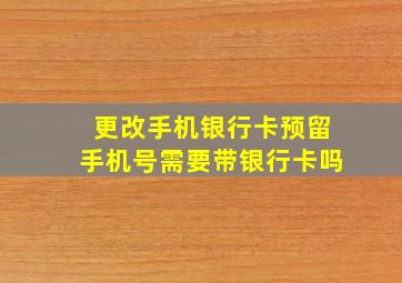 更改手机银行卡预留手机号需要带银行卡吗